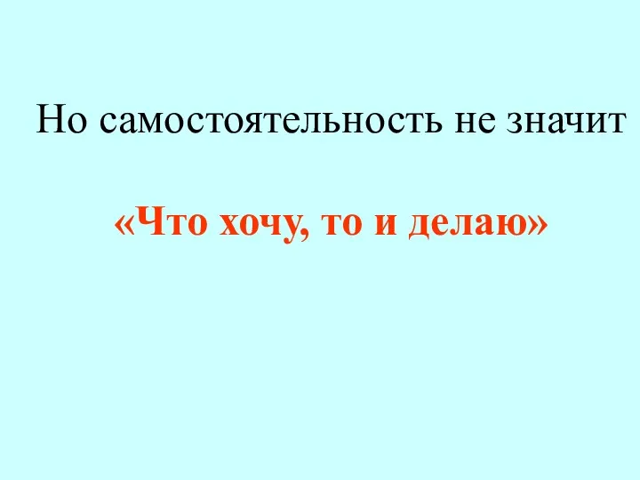 Но самостоятельность не значит «Что хочу, то и делаю»