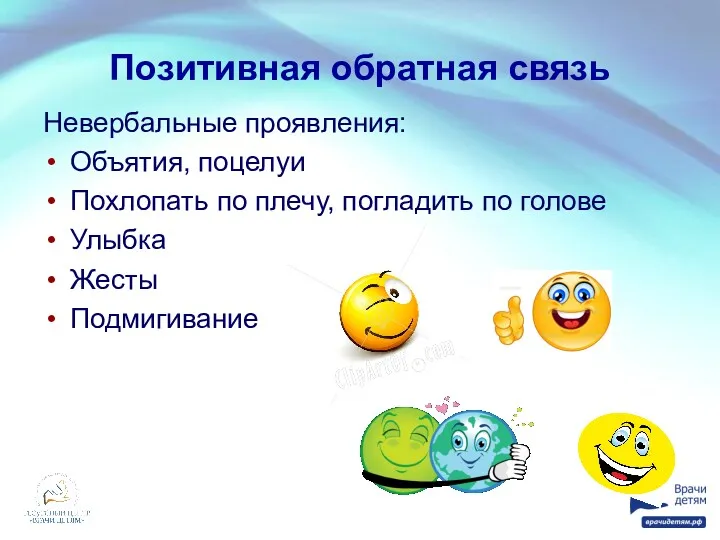 Позитивная обратная связь Невербальные проявления: Объятия, поцелуи Похлопать по плечу, погладить по голове Улыбка Жесты Подмигивание