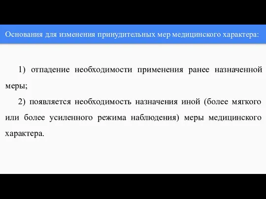 Основания для изменения принудительных мер медицинского характера: 1) отпадение необходимости