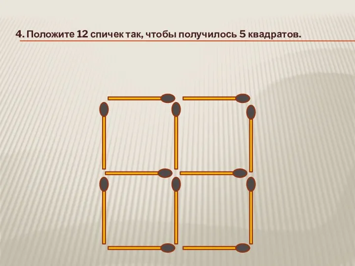 4. Положите 12 спичек так, чтобы получилось 5 квадратов.