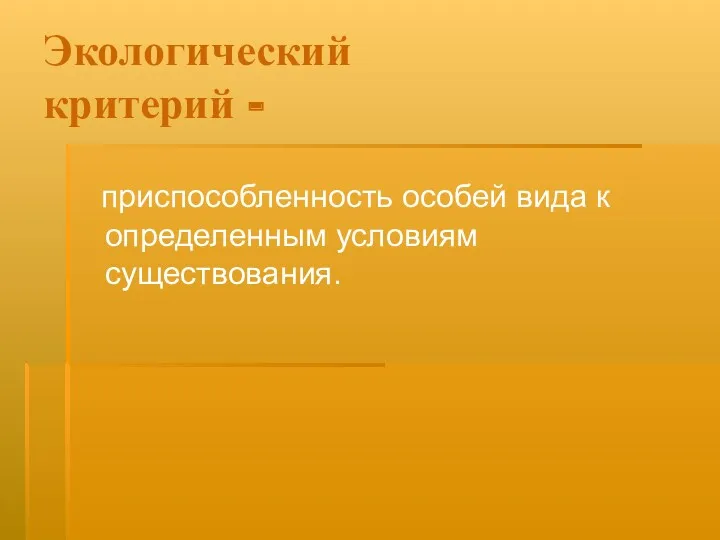 Экологический критерий - приспособленность особей вида к определенным условиям существования.