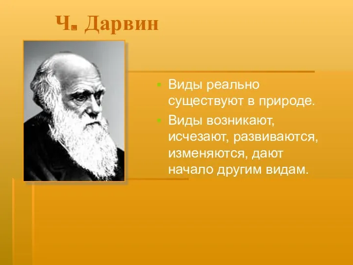 Ч. Дарвин Виды реально существуют в природе. Виды возникают, исчезают, развиваются, изменяются, дают начало другим видам.