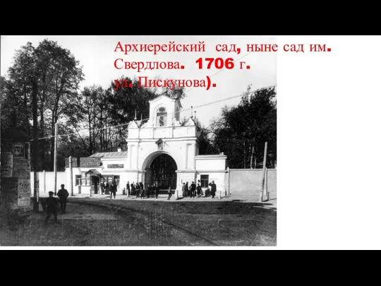 Архиерейский сад, ныне сад им. Свердлова. 1706 г. ул. Пискунова).