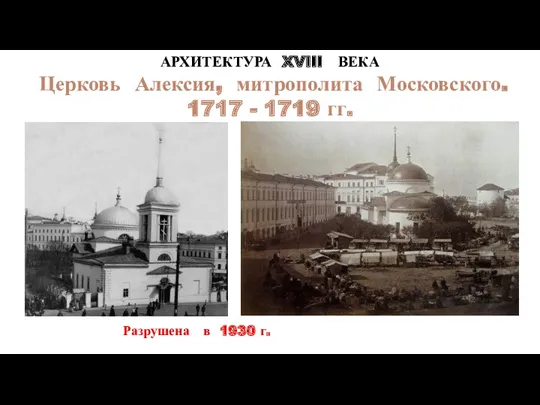 АРХИТЕКТУРА XVIII ВЕКА Церковь Алексия, митрополита Московского. 1717 - 1719 гг. Разрушена в 1930 г.