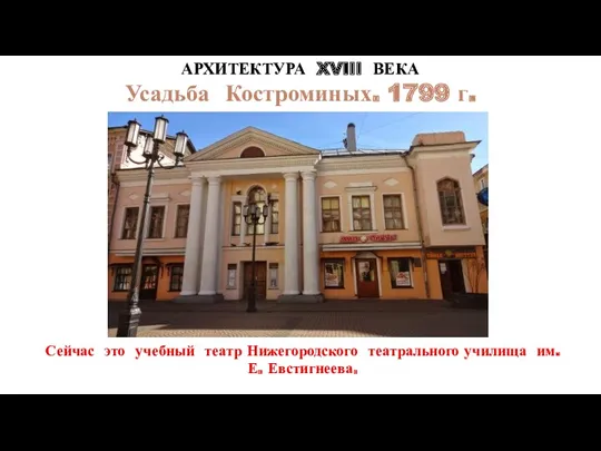 АРХИТЕКТУРА XVIII ВЕКА Усадьба Костроминых. 1799 г. Сейчас это учебный театр Нижегородского театрального