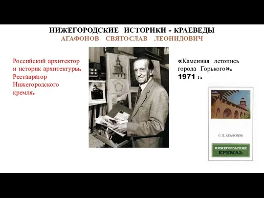 НИЖЕГОРОДСКИЕ ИСТОРИКИ - КРАЕВЕДЫ АГАФОНОВ СВЯТОСЛАВ ЛЕОНИДОВИЧ Российский архитектор и историк архитектуры. Реставратор