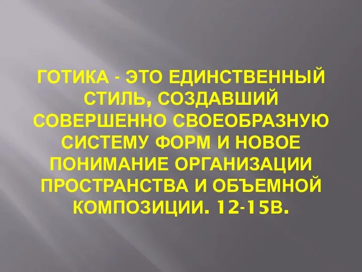 ГОТИКА - ЭТО ЕДИНСТВЕННЫЙ СТИЛЬ, СОЗДАВШИЙ СОВЕРШЕННО СВОЕОБРАЗНУЮ СИСТЕМУ ФОРМ