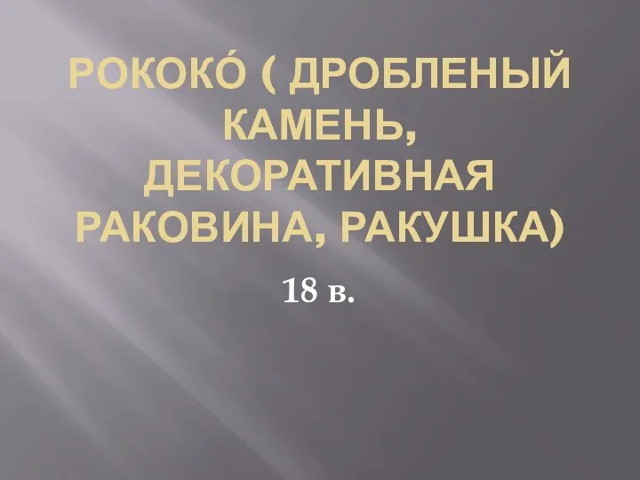 РОКОКО́ ( ДРОБЛЕНЫЙ КАМЕНЬ, ДЕКОРАТИВНАЯ РАКОВИНА, РАКУШКА) 18 в.