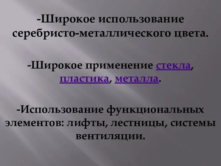 -Широкое использование серебристо-металлического цвета. -Широкое применение стекла, пластика, металла. -Использование функциональных элементов: лифты, лестницы, системы вентиляции.