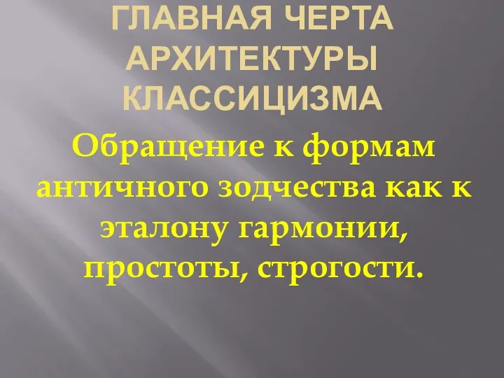 ГЛАВНАЯ ЧЕРТА АРХИТЕКТУРЫ КЛАССИЦИЗМА Обращение к формам античного зодчества как к эталону гармонии, простоты, строгости.