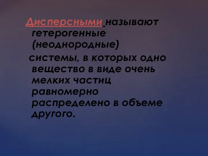 Дисперсными называют гетерогенные (неоднородные) системы, в которых одно вещество в