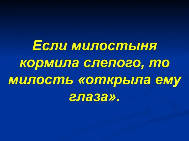 Если милостыня кормила слепого, то милость «открыла ему глаза».