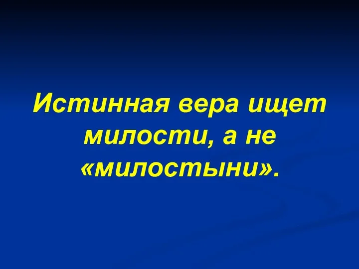 Истинная вера ищет милости, а не «милостыни».