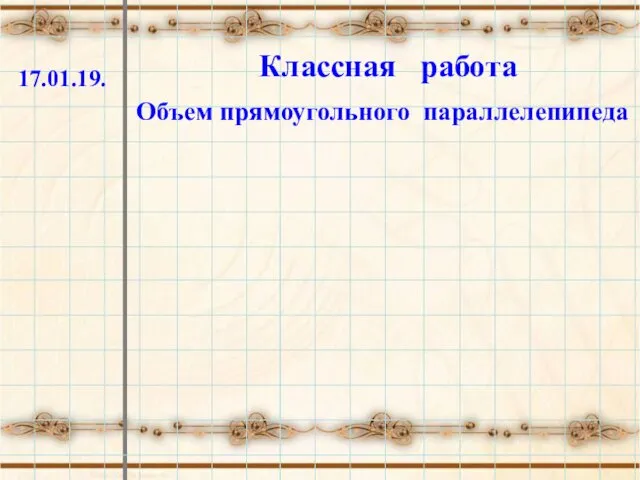 Классная работа Объем прямоугольного параллелепипеда 17.01.19.