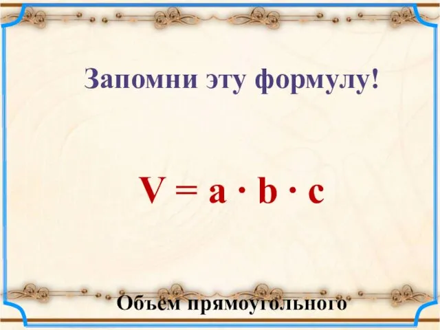 Запомни эту формулу! V = a ∙ b ∙ c Объем прямоугольного параллелепипеда