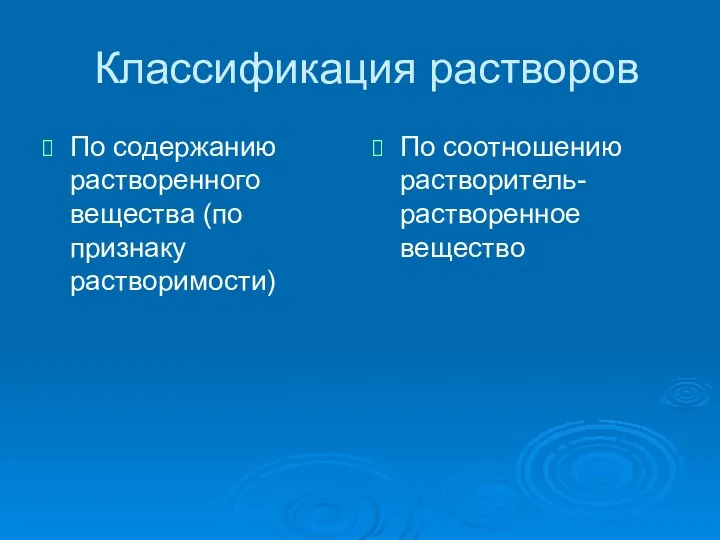 Классификация растворов По содержанию растворенного вещества (по признаку растворимости) По соотношению растворитель-растворенное вещество