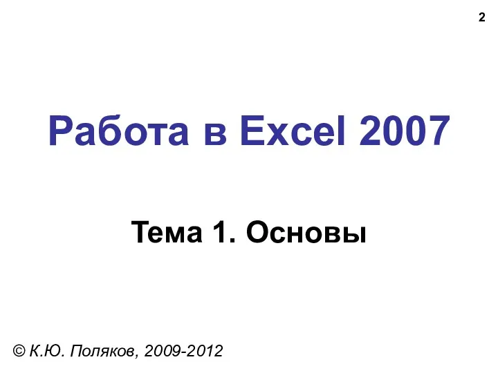 Работа в Excel 2007 Тема 1. Основы © К.Ю. Поляков, 2009-2012