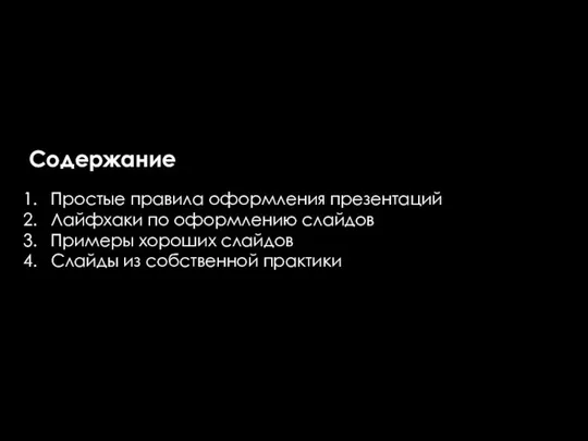 Содержание Простые правила оформления презентаций Лайфхаки по оформлению слайдов Примеры хороших слайдов Слайды из собственной практики