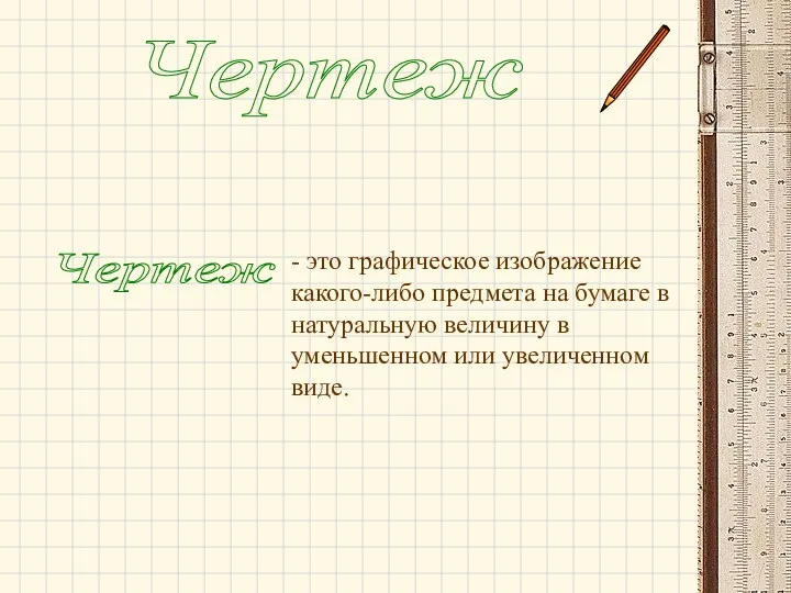 Чертеж Чертеж - это графическое изображение какого-либо предмета на бумаге в натуральную величину