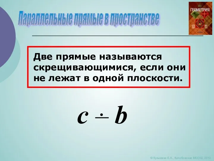 Параллельные прямые в пространстве © Кузьмина Е.А., Колобовская МСОШ, 2010