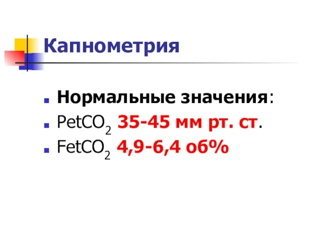 Капнометрия Нормальные значения: PetCO2 35-45 мм рт. ст. FetCO2 4,9-6,4 об%