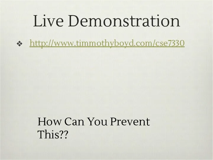 Live Demonstration http://www.timmothyboyd.com/cse7330 How Can You Prevent This??
