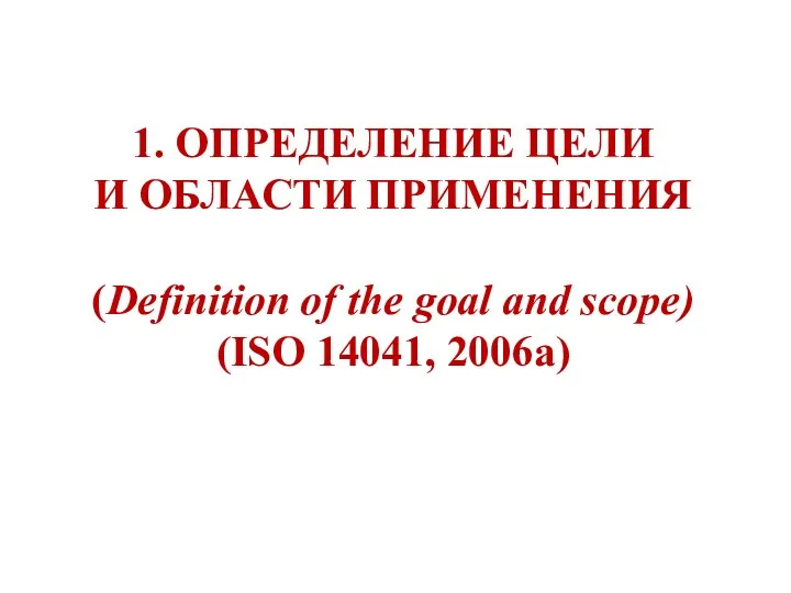 1. ОПРЕДЕЛЕНИЕ ЦЕЛИ И ОБЛАСТИ ПРИМЕНЕНИЯ (Definition of the goal and scope) (ISO 14041, 2006a)