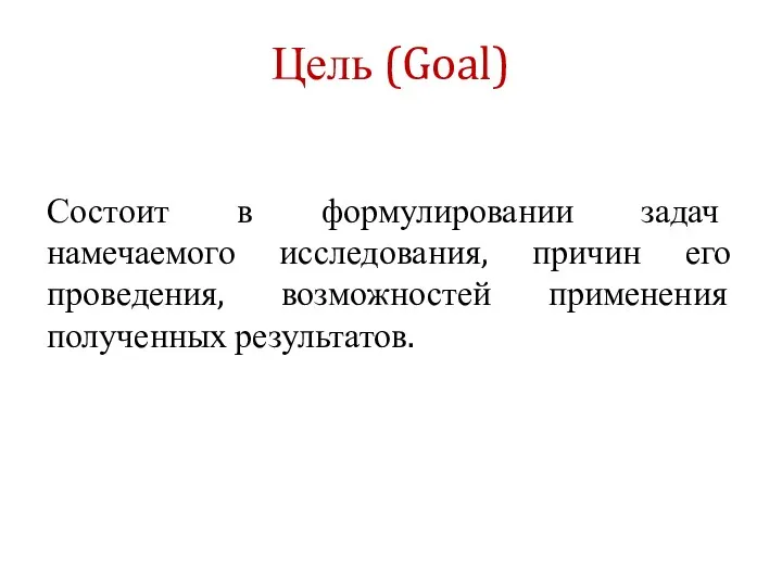 Цель (Goal) Состоит в формулировании задач намечаемого исследования, причин его проведения, возможностей применения полученных результатов.