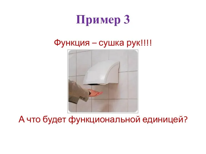 Пример 3 Функция – сушка рук!!!! А что будет функциональной единицей?