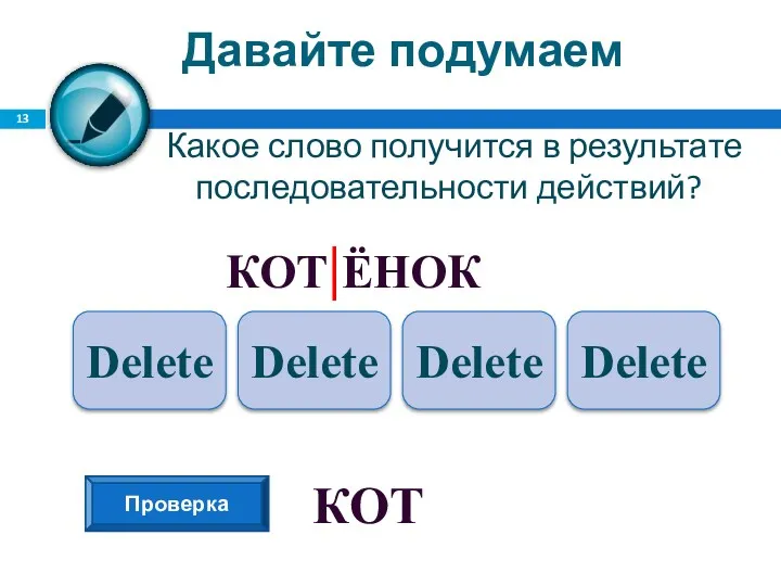 Давайте подумаем Какое слово получится в результате последовательности действий? КОТ|ЁНОК Delete Delete Delete Delete Проверка КОТ