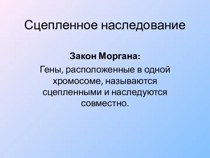 Сцепленное наследование Закон Моргана: Гены, расположенные в одной хромосоме, называются сцепленными и наследуются совместно.