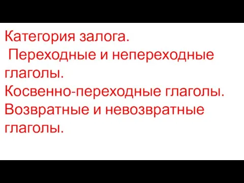 Категория залога. Переходные и непереходные глаголы. Косвенно-переходные глаголы. Возвратные и невозвратные глаголы.