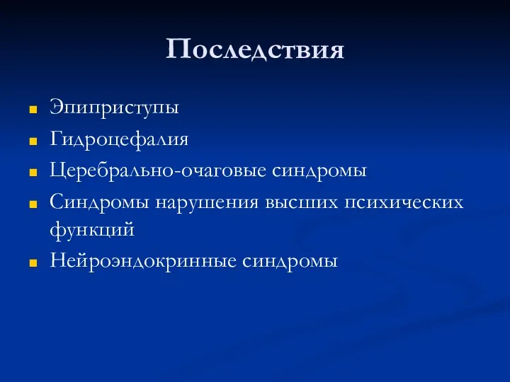 Последствия Эпиприступы Гидроцефалия Церебрально-очаговые синдромы Синдромы нарушения высших психических функций Нейроэндокринные синдромы