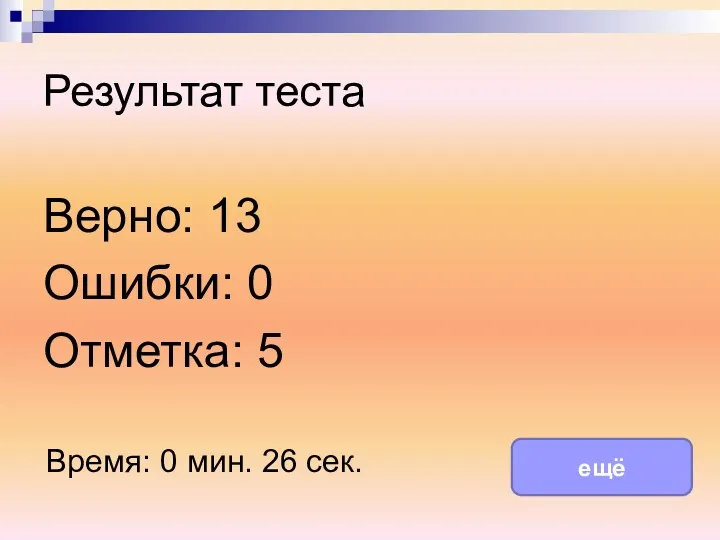 Результат теста Верно: 13 Ошибки: 0 Отметка: 5 Время: 0 мин. 26 сек. ещё