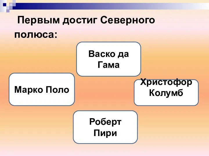 Первым достиг Северного полюса: Роберт Пири Васко да Гама Марко Поло Христофор Колумб