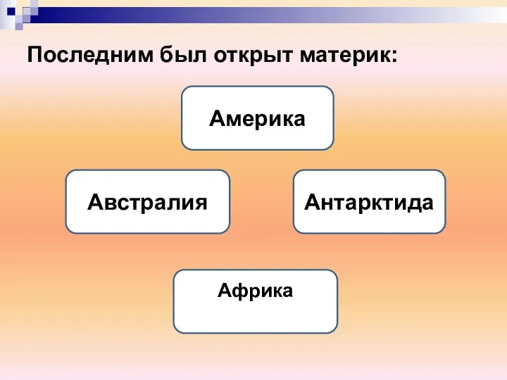 Последним был открыт материк: Антарктида Америка Австралия Африка