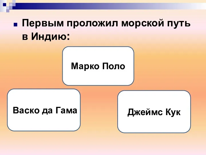 Первым проложил морской путь в Индию: Васко да Гама Марко Поло Джеймс Кук