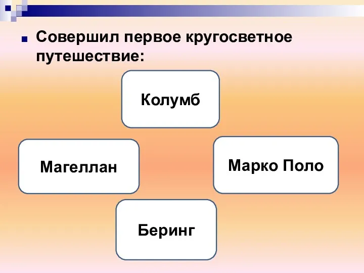 Совершил первое кругосветное путешествие: Магеллан Колумб Марко Поло Беринг