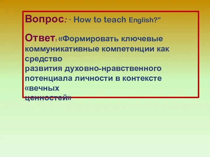 Вопрос: “ How to teach English?” Ответ: «Формировать ключевые коммуникативные