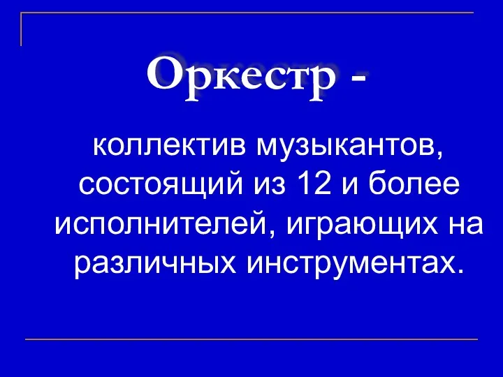 Оркестр - коллектив музыкантов, состоящий из 12 и более исполнителей, играющих на различных инструментах.