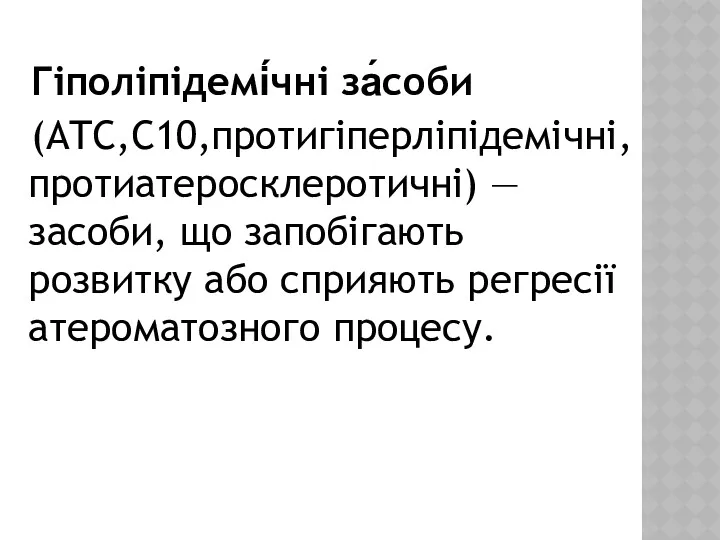 Гіполіпідемі́чні за́соби (ATC,C10,протигіперліпідемічні, протиатеросклеротичні) — засоби, що запобігають розвитку або сприяють регресії атероматозного процесу.