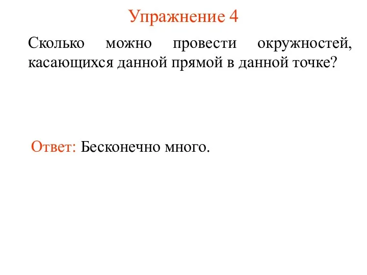 Упражнение 4 Сколько можно провести окружностей, касающихся данной прямой в данной точке? Ответ: Бесконечно много.