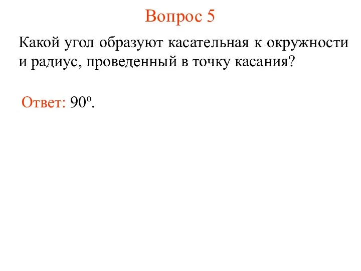 Вопрос 5 Какой угол образуют касательная к окружности и радиус, проведенный в точку касания? Ответ: 90о.