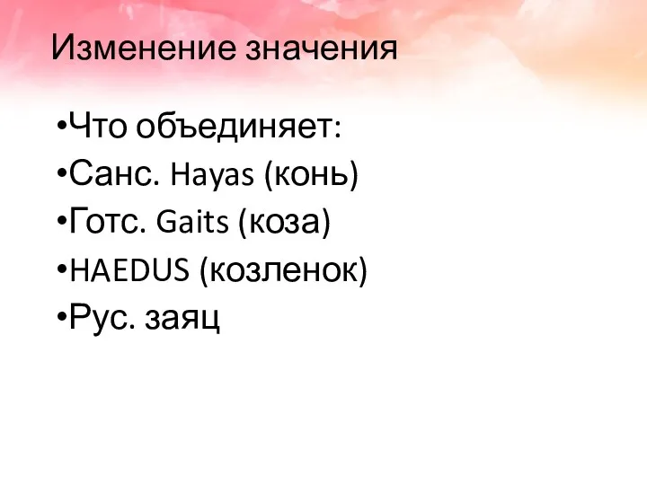 Изменение значения Что объединяет: Санс. Hayas (конь) Готс. Gaits (коза) HAEDUS (козленок) Рус. заяц