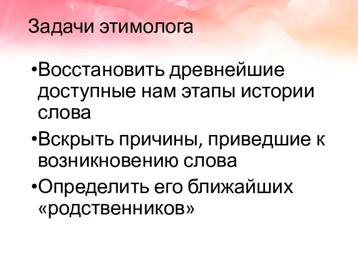 Задачи этимолога Восстановить древнейшие доступные нам этапы истории слова Вскрыть