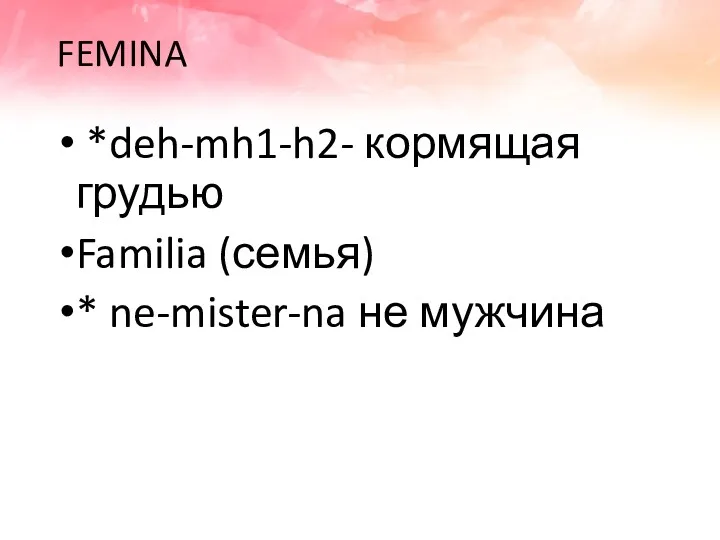 FEMINA *deh-mh1-h2- кормящая грудью Familia (семья) * ne-mister-na не мужчина