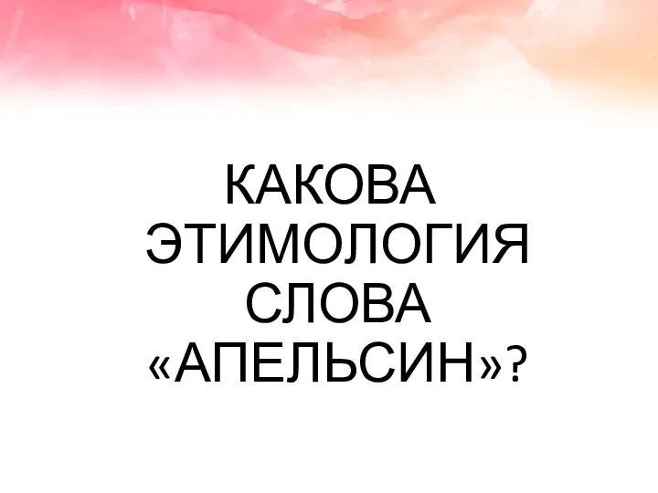 КАКОВА ЭТИМОЛОГИЯ СЛОВА «АПЕЛЬСИН»?