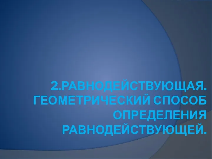 2.РАВНОДЕЙСТВУЮЩАЯ. ГЕОМЕТРИЧЕСКИЙ СПОСОБ ОПРЕДЕЛЕНИЯ РАВНОДЕЙСТВУЮЩЕЙ.