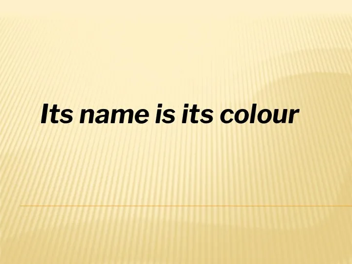 Its name is its colour