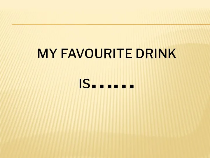 MY FAVOURITE DRINK IS……